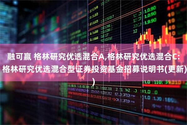 融可赢 格林研究优选混合A,格林研究优选混合C: 格林研究优选混合型证券投资基金招募说明书(更新)
