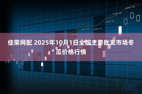 佳荣网配 2025年10月1日全国主要批发市场冬瓜价格行情