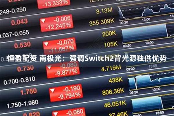 恒盈配资 南极光:强调Switch2背光源独供优势