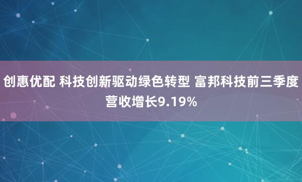 创惠优配 科技创新驱动绿色转型 富邦科技前三季度营收增长9.19%