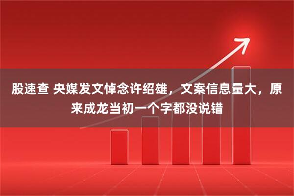 股速查 央媒发文悼念许绍雄,文案信息量大,原来成龙当初一个字都没说错
