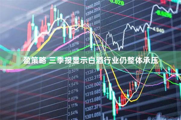 盈策略 三季报显示白酒行业仍整体承压