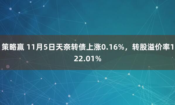 策略赢 11月5日天奈转债上涨0.16%,转股溢价率122.01%