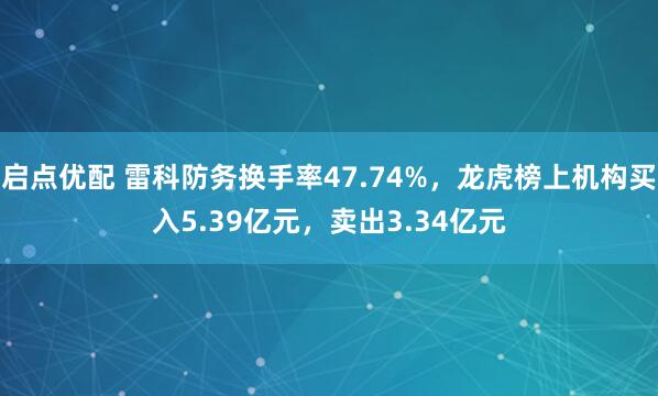 启点优配 雷科防务换手率47.74%，龙虎榜上机构买入5.39亿元，卖出3.34亿元